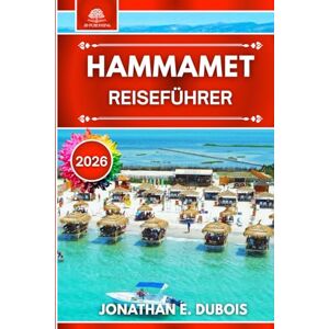 DUBOIS, JONATHAN E. HAMMAMET REISEFÜHRER 2026: Alles, was Sie über Sehenswürdigkeiten, Strände, Geheimtipps und Reisetipps wissen müssen DUBOIS, JONATHAN E. HAMMAMET REISEFÜHRER 2026: Alles, was Sie über Sehenswürdigkeiten, Strände, Geheimtipps und Reisetipps wissen müssen