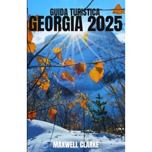 CLARKE, MAXWELL GUIDA TURISTICA GEORGIA 2025: Una guida di viaggio dettagliata per esplorare la Georgia: dove andare, cosa mangiare, come muoversi e i migliori ... da visitare nelle montagne del Caucaso. CLARKE, MAXWELL GUIDA TURISTICA GEORGIA 2025: Una guida di viaggio dettagliata per esplorare la Georgia: dove andare, cosa mangiare, come muoversi e i migliori ... da visitare nelle montagne del Caucaso.