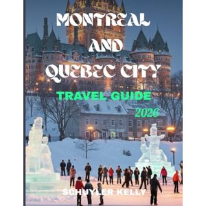 Kelly, Schuyler Montreal And Quebec City Travel Guide 2026: Discover French Canada's Top Destinations With Family-Friendly Activities, Budget Tips, Neighborhood Breakdowns, And Seasonal Adventures Kelly, Schuyler Montreal And Quebec City Travel Guide 2026: Discover French Canada's Top Destinations With Family-Friendly Activities, Budget Tips, Neighborhood Breakdowns, And Seasonal Adventures