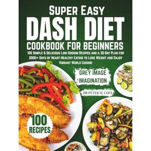 COST, DR PETER M. Super Easy DASH Diet Cookbook for Beginners: 100 Simple & Delicious Low-Sodium Recipes and a 30-Day Plan for 2000+ Days of Heart-Healthy Eating to Lose Weight and Enjoy Vibrant World Cuisine COST, DR PETER M. Super Easy DASH Diet Cookbook for Beginners: 100 Simple & Delicious Low-Sodium Recipes and a 30-Day Plan for 2000+ Days of Heart-Healthy Eating to Lose Weight and Enjoy Vibrant World Cuisine
