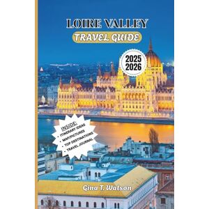 Watson, Gina T. LOIRE VALLEY TRAVEL GUIDE 2025/2026: Explore Châteaux, Vineyards, Scenic Villages, and Cultural Treasures in the Heart of France Watson, Gina T. LOIRE VALLEY TRAVEL GUIDE 2025/2026: Explore Châteaux, Vineyards, Scenic Villages, and Cultural Treasures in the Heart of France