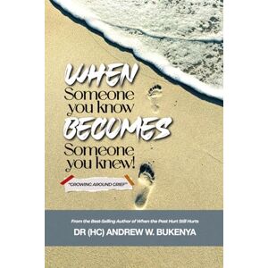 BUKENYA, DR ANDREW WILLIAM WHEN SOMEONE YOU KNOW BECOMES SOMEONE YOU KNEW: GROWING AROUND GRIEF BUKENYA, DR ANDREW WILLIAM WHEN SOMEONE YOU KNOW BECOMES SOMEONE YOU KNEW: GROWING AROUND GRIEF