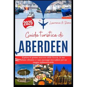 Slone, Lawrence A. Guida turistica di ABERDEEN 2025: Esplora le gemme nascoste della Scozia, la sua cultura vibrante e i suoi paesaggi mozzafiato per un viaggio indimenticabile Slone, Lawrence A. Guida turistica di ABERDEEN 2025: Esplora le gemme nascoste della Scozia, la sua cultura vibrante e i suoi paesaggi mozzafiato per un viaggio indimenticabile