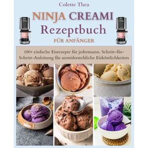 Thea, Colette Ninja Creami Rezeptbuch Für Anfänger: 100+ einfache Eisrezepte für alle. Schritt-für-Schritt-Anleitung für unwiderstehliche Eisköstlichkeiten Thea, Colette Ninja Creami Rezeptbuch Für Anfänger: 100+ einfache Eisrezepte für alle. Schritt-für-Schritt-Anleitung für unwiderstehliche Eisköstlichkeiten