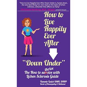 Quick, Tammie How to Live Happily Ever After "Down Under": The How To Thrive With Lichen Sclerosis Guide Quick, Tammie How to Live Happily Ever After "Down Under": The How To Thrive With Lichen Sclerosis Guide