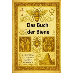 Solomon of Akhlat DAS BUCH DER BIENE: Ein Meisterwerk der nestorianischen christlichen Theologie und der antiken biblischen Geschichte Solomon of Akhlat DAS BUCH DER BIENE: Ein Meisterwerk der nestorianischen christlichen Theologie und der antiken biblischen Geschichte