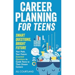 Courtland, Jill Career Planning for Teens. Smart Questions, Bright Future: Essential Questions to Guide Teens to Their Dream Careers Courtland, Jill Career Planning for Teens. Smart Questions, Bright Future: Essential Questions to Guide Teens to Their Dream Careers