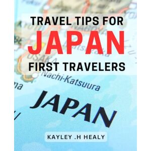 .H Healy, Kayley Travel Tips For Japan First Travelers: Discover Insider Secrets for Your Unforgettable Journey to Japan. .H Healy, Kayley Travel Tips For Japan First Travelers: Discover Insider Secrets for Your Unforgettable Journey to Japan.