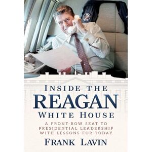 Lavin, Frank Inside the Reagan White House: A Front-Row Seat to Presidential Leadership with Lessons for Today Lavin, Frank Inside the Reagan White House: A Front-Row Seat to Presidential Leadership with Lessons for Today