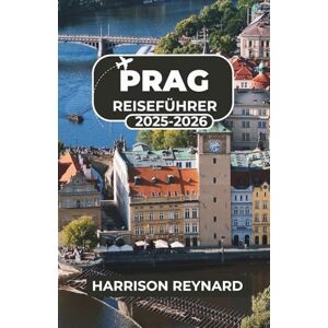 Reynard, Harrison Prag Reiseführer 2025-2026: Entdecken Sie Schlösser, Cafés und kulturelle Schätze mit einfachen Tagesausflügen, lokalen Restauranttipps und saisonalen Reiserouten Reynard, Harrison Prag Reiseführer 2025-2026: Entdecken Sie Schlösser, Cafés und kulturelle Schätze mit einfachen Tagesausflügen, lokalen Restauranttipps und saisonalen Reiserouten