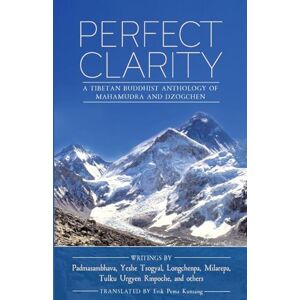 Guru Rinpoche, Padmasambhava Perfect Clarity: A Tibetan Buddhist Anthology of Mahamudra and Dzogchen Guru Rinpoche, Padmasambhava Perfect Clarity: A Tibetan Buddhist Anthology of Mahamudra and Dzogchen