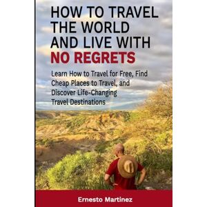 Martinez, Dr. Ernesto How to Travel the World and Live with No Regrets.: Learn How to Travel for Free, Find Cheap Places to Travel, and Discover Life-Changing Travel Destinations.: 7 (Health and Wellness) Martinez, Dr. Ernesto How to Travel the World and Live with No Regrets.: Learn How to Travel for Free, Find Cheap Places to Travel, and Discover Life-Changing Travel Destinations.: 7 (Health and Wellness)