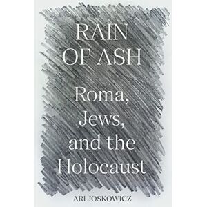 Joskowicz, Ari Rain of Ash: Roma, Jews, and the Holocaust Joskowicz, Ari Rain of Ash: Roma, Jews, and the Holocaust