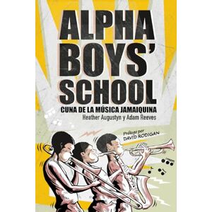 Augustyn, Heather Alpha Boys’ School: Cuna de la música jamaiquina: Historias de vida. Legado y evolución de la familia del ska y el reggae, la música creole del Caribe. Augustyn, Heather Alpha Boys’ School: Cuna de la música jamaiquina: Historias de vida. Legado y evolución de la familia del ska y el reggae, la música creole del Caribe.