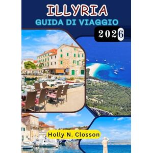 Closson, Holly N. ILLIRIA GUIDA DI VIAGGIO 2026: Esci dalla mappa e vivi l'Illiria come un abitante del posto Closson, Holly N. ILLIRIA GUIDA DI VIAGGIO 2026: Esci dalla mappa e vivi l'Illiria come un abitante del posto