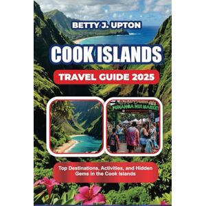 UPTON, BETTY J. COOK ISLANDS TRAVEL GUIDE 2025: Top Destinations, Activities, and Hidden Gems in the Cook Islands UPTON, BETTY J. COOK ISLANDS TRAVEL GUIDE 2025: Top Destinations, Activities, and Hidden Gems in the Cook Islands