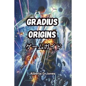 Alberta D. Jones GRADIUS ORIGINS ゲームガイド: 隠された秘密、レアエディション、アートワーク、サウンドトラック、エキスパートの戦術を発見して、すべてのステージとボスを征服しましょう Alberta D. Jones GRADIUS ORIGINS ゲームガイド: 隠された秘密、レアエディション、アートワーク、サウンドトラック、エキスパートの戦術を発見して、すべてのステージとボスを征服しましょう