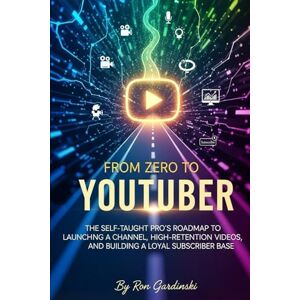 Gardinski, Ron From Zero to YouTuber: The Self-Taught Pro's Roadmap to Launching a Channel, Creating High-Retention Videos, and Building a Loyal Subscriber Base (The 'From Zero to...' Series) Gardinski, Ron From Zero to YouTuber: The Self-Taught Pro's Roadmap to Launching a Channel, Creating High-Retention Videos, and Building a Loyal Subscriber Base (The 'From Zero to...' Series)