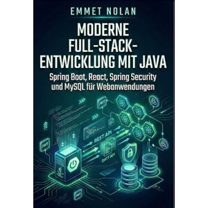 Nolan, Emmet Moderne Full-Stack-Entwicklung mit Java: Spring Boot, React, Spring Security und MySQL für Webanwendungen Nolan, Emmet Moderne Full-Stack-Entwicklung mit Java: Spring Boot, React, Spring Security und MySQL für Webanwendungen