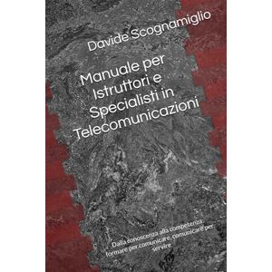 Scognamiglio, Davide Manuale per Istruttori e Specialisti in Telecomunicazioni: Dalla conoscenza alla competenza: formare per comunicare, comunicare per servire Scognamiglio, Davide Manuale per Istruttori e Specialisti in Telecomunicazioni: Dalla conoscenza alla competenza: formare per comunicare, comunicare per servire