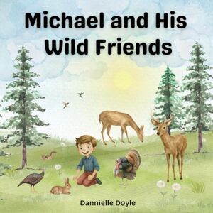 Doyle, Dannielle Michael and His Wild Friends: A children’s picture book about friendship, patience, and the wild friends who return Doyle, Dannielle Michael and His Wild Friends: A children’s picture book about friendship, patience, and the wild friends who return