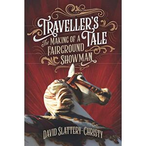 Slattery-Christy, David Traveller's Tale: The Making Of A Fairground Showman Slattery-Christy, David Traveller's Tale: The Making Of A Fairground Showman