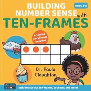 Claughton, Dr. Paula Building Number Sense With Ten-Frames for Ages 3–5: Hands-on activities to explore numbers, build confidence, and make maths meaningful (Colour Edition) Claughton, Dr. Paula Building Number Sense With Ten-Frames for Ages 3–5: Hands-on activities to explore numbers, build confidence, and make maths meaningful (Colour Edition)