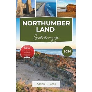Lucas, Adrian B. Guide de voyage du Northumberland 2026: Explorez les châteaux côtiers, les parcs nationaux et les plus beaux endroits de la campagne du nord de l'Angleterre. Lucas, Adrian B. Guide de voyage du Northumberland 2026: Explorez les châteaux côtiers, les parcs nationaux et les plus beaux endroits de la campagne du nord de l'Angleterre.
