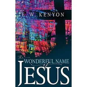 E. W. Kenyon The Wonderful Name of Jesus: A Biblical Exposition of a Believer's Spiritual Authority E. W. Kenyon The Wonderful Name of Jesus: A Biblical Exposition of a Believer's Spiritual Authority