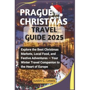 C. Lewis, Justin PRAGUE CHRISTMAS TRAVEL GUIDE 2025: Explore the Best Christmas Markets, Local Food, and Festive Adventures — Your Winter Travel Companion to the Heart of Europe C. Lewis, Justin PRAGUE CHRISTMAS TRAVEL GUIDE 2025: Explore the Best Christmas Markets, Local Food, and Festive Adventures — Your Winter Travel Companion to the Heart of Europe