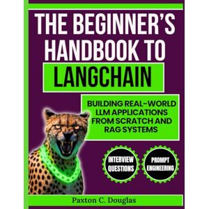 Douglas, Paxton The Beginners handbook to Langchain: Building real world llm applications from scratch and RAG systems. Douglas, Paxton The Beginners handbook to Langchain: Building real world llm applications from scratch and RAG systems.
