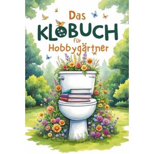 Falkner, Johann Das Klobuch für Hobbygärtner – 200 Fakten, Flops und florale Verrücktheiten für die stille Ecke: Lustiges Gartenbuch Klobuch für Gärtner ... Geschenk für Hobbygärtner Flops und Tipps Falkner, Johann Das Klobuch für Hobbygärtner – 200 Fakten, Flops und florale Verrücktheiten für die stille Ecke: Lustiges Gartenbuch Klobuch für Gärtner ... Geschenk für Hobbygärtner Flops und Tipps