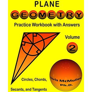 McMullen, Chris Plane Geometry Practice Workbook with Answers: Circles, Chords, Secants, and Tangents: 2 (Master Essential Geometry Skills) McMullen, Chris Plane Geometry Practice Workbook with Answers: Circles, Chords, Secants, and Tangents: 2 (Master Essential Geometry Skills)