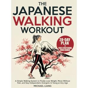 Liang, Michael The Japanese Walking Workout: A Simple Walking System to Finally Lose Weight, Move Without Pain, and Stay Independent, Energetic & Young at Any Age Liang, Michael The Japanese Walking Workout: A Simple Walking System to Finally Lose Weight, Move Without Pain, and Stay Independent, Energetic & Young at Any Age