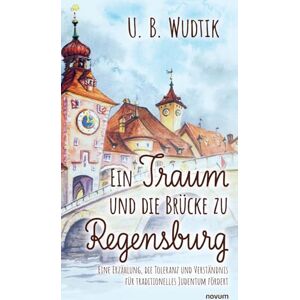 U B Wudtik Ein Traum und die Brücke zu Regensburg: Eine Erzählung, die Toleranz und Verständnis für traditionelles Judentum fördert U B Wudtik Ein Traum und die Brücke zu Regensburg: Eine Erzählung, die Toleranz und Verständnis für traditionelles Judentum fördert