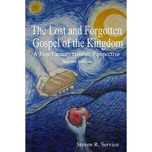 Service, Steven R. The Lost and Forgotten Gospel of the Kingdom: A First Century Hebraic Perspective Service, Steven R. The Lost and Forgotten Gospel of the Kingdom: A First Century Hebraic Perspective