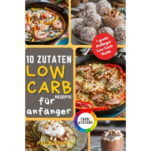 Mond, Patricia 10 Zutaten Low Carb für Anfänger – Einfache, Gesunde und Köstliche Rezepte zur Gewichtsreduktion und Verbesserung des Wohlbefindens mit Nur 10 Vielseitigen Zutaten Mond, Patricia 10 Zutaten Low Carb für Anfänger – Einfache, Gesunde und Köstliche Rezepte zur Gewichtsreduktion und Verbesserung des Wohlbefindens mit Nur 10 Vielseitigen Zutaten