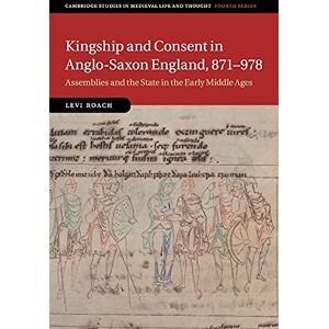 Roach, Levi Kingship and Consent in Anglo-Saxon England, 871–978: Assemblies and the State in the Early Middle Ages: 92 (Cambridge Studies in Medieval Life and Thought: Fourth Series, Series Number 92) Roach, Levi Kingship and Consent in Anglo-Saxon England, 871–978: Assemblies and the State in the Early Middle Ages: 92 (Cambridge Studies in Medieval Life and Thought: Fourth Series, Series Number 92)