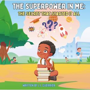 Guerrier, L.L The Superpower in Me; The Secret That Started It All: A Fiction Faith Based Story About the Power Already Inside You. Guerrier, L.L The Superpower in Me; The Secret That Started It All: A Fiction Faith Based Story About the Power Already Inside You.