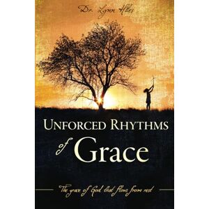 Hiles, Dr. Lynn Unforced Rhythms of Grace: The Grace of God That Flows From Rest Hiles, Dr. Lynn Unforced Rhythms of Grace: The Grace of God That Flows From Rest
