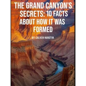 Hurstin, Calven The Grand Canyon’s Secrets: 10 Facts About How It Was Formed (Medical Facts by Zentara UK) Hurstin, Calven The Grand Canyon’s Secrets: 10 Facts About How It Was Formed (Medical Facts by Zentara UK)