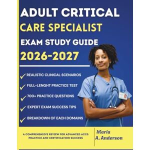 A. Anderson, Maria ADULT CRITICAL CARE SPECIALIST EXAM STUDY GUIDE 2026 2027: A Comprehensive Review for Advanced ACCS Practice and Certification Success A. Anderson, Maria ADULT CRITICAL CARE SPECIALIST EXAM STUDY GUIDE 2026 2027: A Comprehensive Review for Advanced ACCS Practice and Certification Success