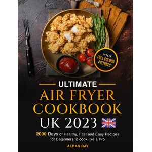 Ray, Alban Ultimate AIR FRYER COOKBOOK UK: 2000 Days of Healthy, Fast and Easy Recipes for Beginners to cook like a Pro, With Full Coloured Pictures Ray, Alban Ultimate AIR FRYER COOKBOOK UK: 2000 Days of Healthy, Fast and Easy Recipes for Beginners to cook like a Pro, With Full Coloured Pictures