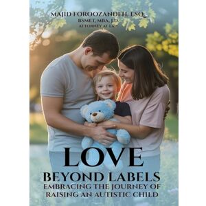 Foroozandeh, Majid Love Beyond Labels Embracing the Journey of Raising an Autistic Child Foroozandeh, Majid Love Beyond Labels Embracing the Journey of Raising an Autistic Child