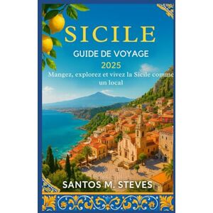 Steves, Santos M Sicile Guide de voyage 2025: Mangez, explorez et vivez la Sicile comme un local Steves, Santos M Sicile Guide de voyage 2025: Mangez, explorez et vivez la Sicile comme un local