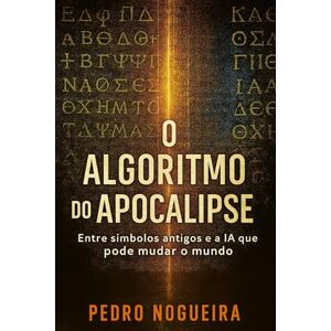Nogueira, Pedro O Algoritmo do Apocalipse: Entre símbolos antigos e a IA que pode mudar o mundo Nogueira, Pedro O Algoritmo do Apocalipse: Entre símbolos antigos e a IA que pode mudar o mundo