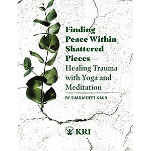 Simranjeet Kaur Finding Peace Within Shattered Pieces: Healing Trauma with Yoga and Meditation Simranjeet Kaur Finding Peace Within Shattered Pieces: Healing Trauma with Yoga and Meditation