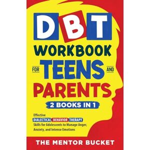 Bucket, The Mentor DBT Workbook for Teens and Parents (2 Books in 1) Effective Dialectical Behavior Therapy Skills for Adolescents to Manage Anger, Anxiety, and Intense Emotions Bucket, The Mentor DBT Workbook for Teens and Parents (2 Books in 1) Effective Dialectical Behavior Therapy Skills for Adolescents to Manage Anger, Anxiety, and Intense Emotions