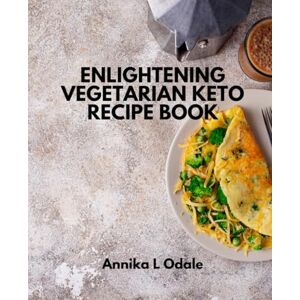 Odale, Annika L Enlightening Vegetarian Keto Recipe Book: Discover the Wonders with 70 Delightful and Convenient Low Carb Recipes for Everyday Cooking Odale, Annika L Enlightening Vegetarian Keto Recipe Book: Discover the Wonders with 70 Delightful and Convenient Low Carb Recipes for Everyday Cooking
