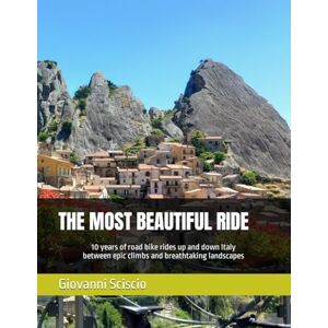 Sciscio, Giovanni THE MOST BEAUTIFUL RIDE: 10 years of road bike rides up and down Italy between epic climbs and breathtaking landscapes Sciscio, Giovanni THE MOST BEAUTIFUL RIDE: 10 years of road bike rides up and down Italy between epic climbs and breathtaking landscapes